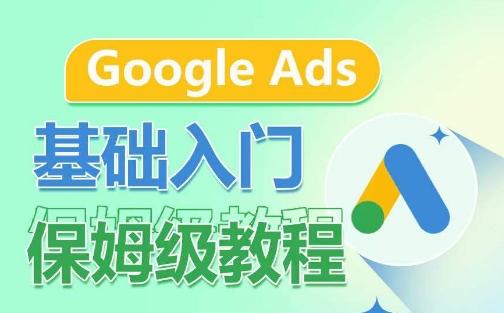 Google Ads基础入门保姆级教程，​系统拆解广告形式，关键词的商业认知，谷歌广告结构-资源宝库