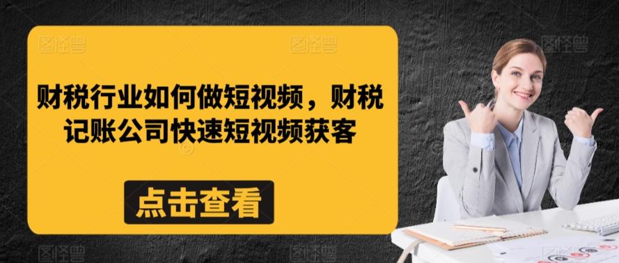 财税行业如何做短视频，财税记账公司快速短视频获客-资源宝库