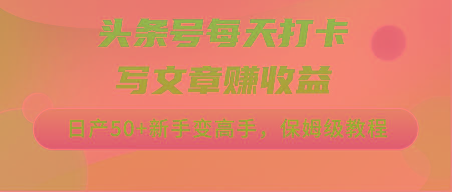 头条号每天打卡写文章赚收益，日产50+新手变高手，保姆级教程-资源宝库