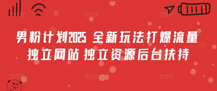 男粉计划2025  全新玩法打爆流量 独立网站 独立资源后台扶持【揭秘】-资源宝库
