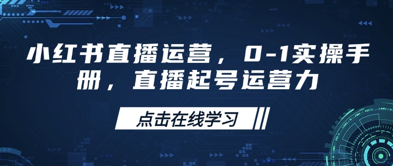 小红书直播运营，0-1实操手册，直播起号运营力-资源宝库