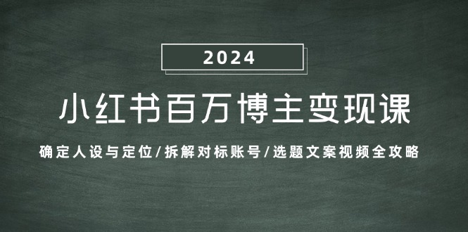 小红书百万博主变现课：确定人设与定位/拆解对标账号/选题文案视频全攻略-资源宝库