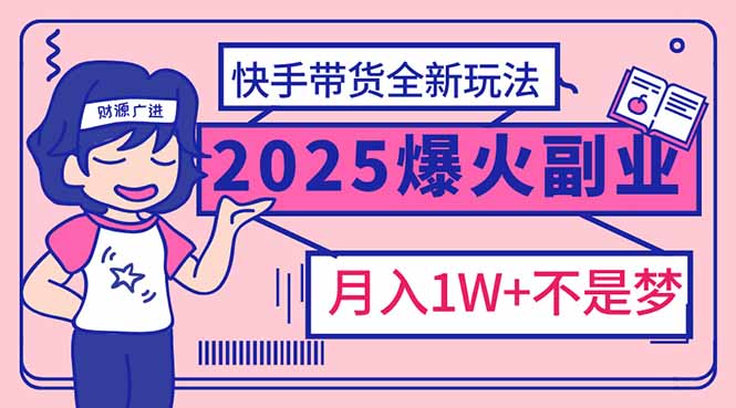 2025年爆红副业!快手带货全新玩法,月入1万加不是梦!-资源宝库