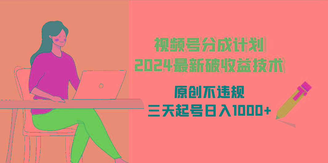 (9289期)视频号分成计划2024最新破收益技术，原创不违规，三天起号日入1000+-资源宝库