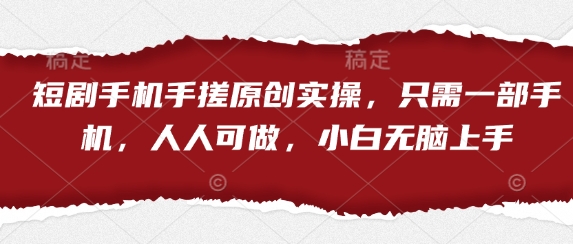 短剧手机手搓原创实操，只需一部手机，人人可做，小白无脑上手-资源宝库