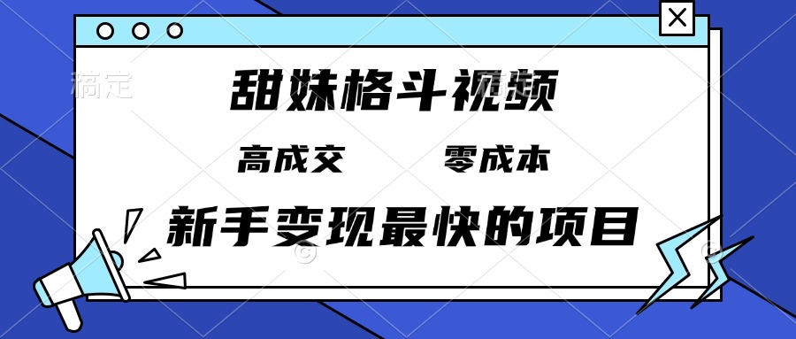 甜妹格斗视频，高成交零成本，，谁发谁火，新手变现最快的项目，日入3000+-资源宝库
