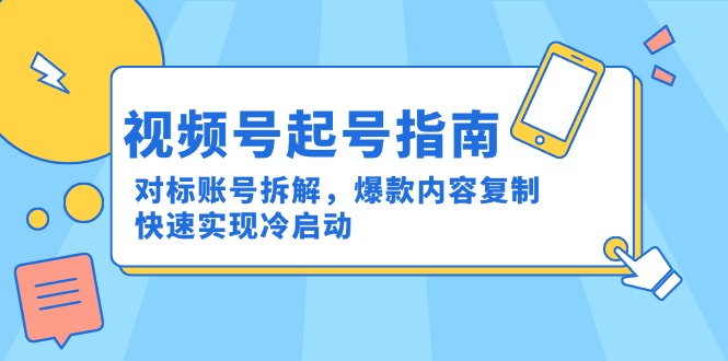 视频号起号指南:对标账号拆解,爆款内容复制,快速实现冷启动-资源宝库