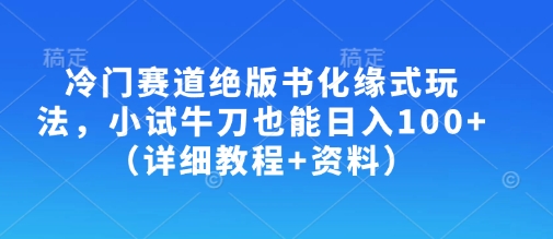 冷门赛道绝版书化缘式玩法,小试牛刀也能日入100+(详细教程+资料)-资源宝库