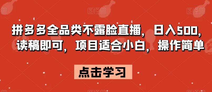 拼多多全品类不露脸直播，日入500，读稿即可，项目适合小白，操作简单【揭秘】-资源宝库