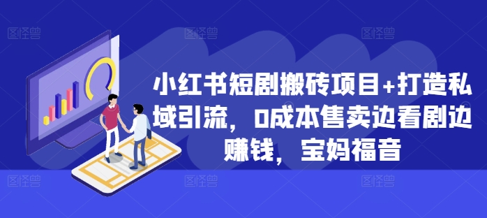 小红书短剧搬砖项目+打造私域引流，0成本售卖边看剧边赚钱，宝妈福音【揭秘】-资源宝库