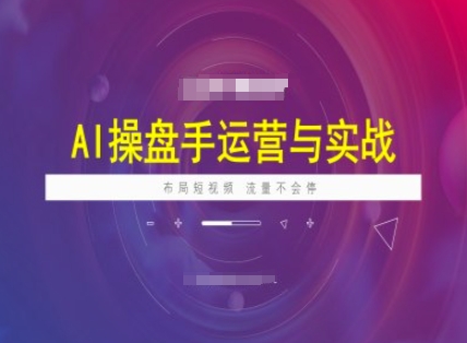 AI操盘手运营实战课程，布局短祝频，流量不会停-资源宝库