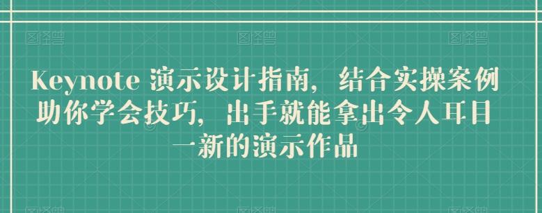 Keynote 演示设计指南，结合实操案例助你学会技巧，出手就能拿出令人耳目一新的演示作品-资源宝库