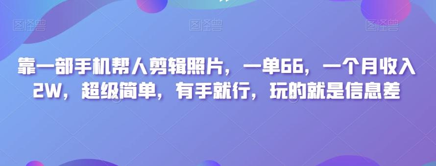 靠一部手机帮人剪辑照片，一单66，一个月收入2W，超级简单，有手就行，玩的就是信息差-资源宝库