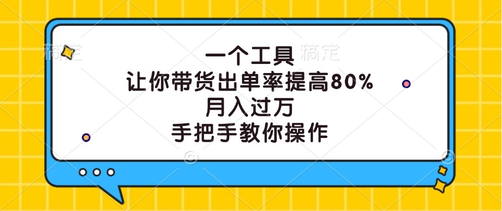 一个工具,让你带货出单率提高80%,月入过万,手把手教你操作-资源宝库