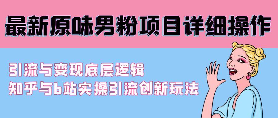 最新原味男粉项目详细操作 引流与变现底层逻辑+知乎与b站实操引流创新玩法-资源宝库