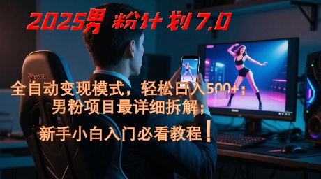 2025男粉计划7.0，全自动变现模式，轻松日入5张+，新手小白必看课程-资源宝库
