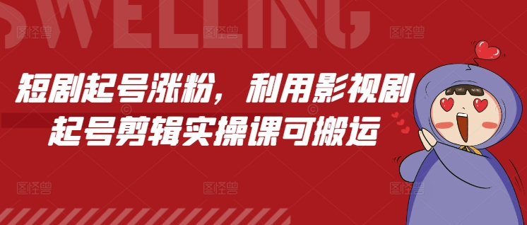 短剧起号涨粉，利用影视剧起号剪辑实操课可搬运-资源宝库