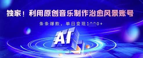 独家!利用原创音乐制作治愈风景账号,条条爆款,单日变现多张-资源宝库