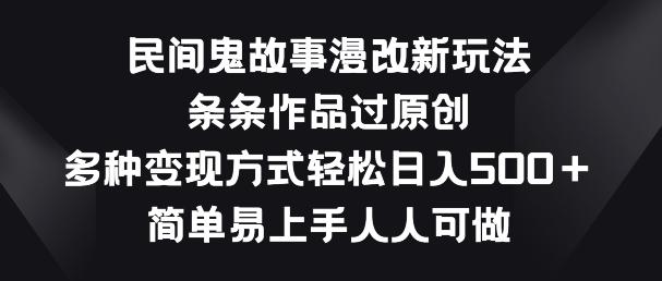 民间鬼故事漫改新玩法，条条作品过原创，多种变现方式，简单易上手人人可做【揭秘】-资源宝库