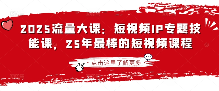2025流量大课:短视频IP专题技能课,25年最棒的短视频课程-资源宝库
