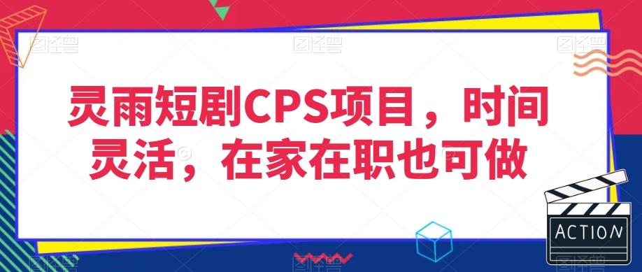 灵雨短剧CPS项目，时间灵活，在家在职也可做-资源宝库