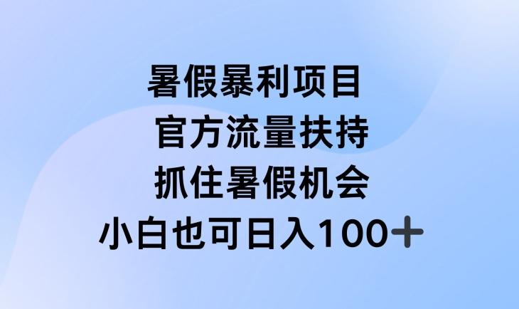 暑假暴利直播项目，官方流量扶持，把握暑假机会【揭秘】-资源宝库