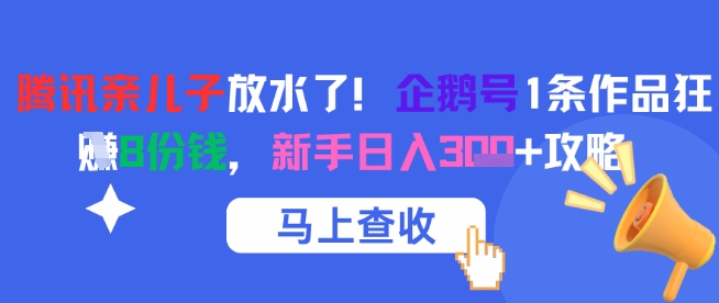 腾讯亲儿子放水了！企鹅号1条作品狂挣8份钱，新手日入3张+攻略-资源宝库