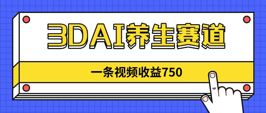 3DAI养生赛道，一条视频赚了750，新蓝海，目前做的人不多！-资源宝库