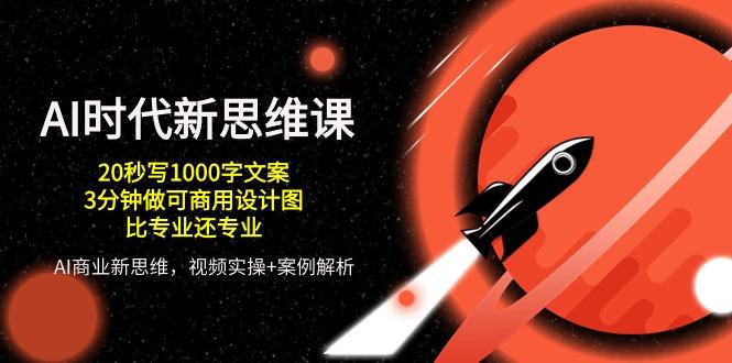 AI 时代新思维课，20秒写1000字文案/3分钟做可商用设计图/比专业还专业-资源宝库