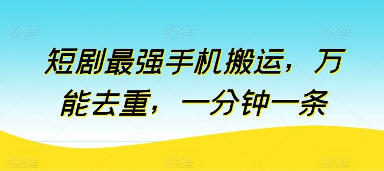 短剧最强手机搬运，万能去重，一分钟一条-资源宝库
