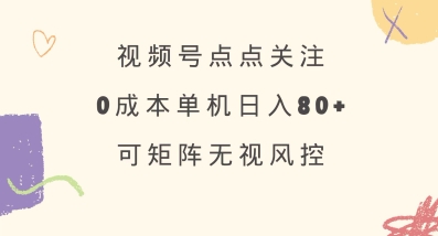 视频号点点关注，0成本单号80+，可矩阵，绿色正规，长期稳定【揭秘】-资源宝库