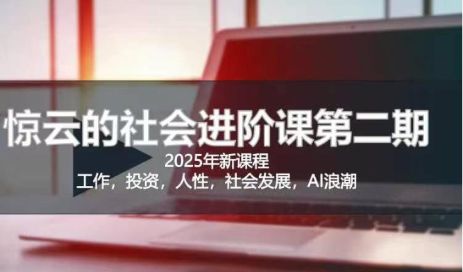 2025惊云社会进阶课(全新课程)，如果你要让自己的人生变清晰化社会化的话 这是我必推的一门课-资源宝库