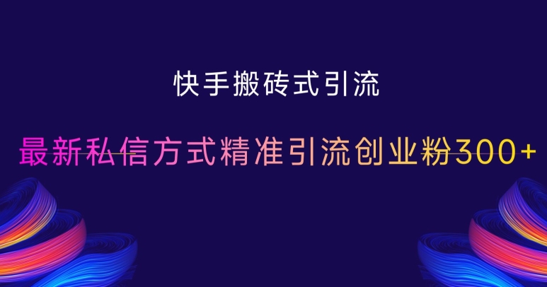 快手搬砖式引流，最新私信方式精准引流创业粉300+-资源宝库
