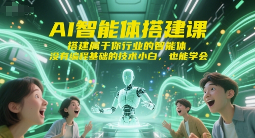 AI智能体搭建课,搭建属于你行业的智能体,没有编程基础的技术小白,也能学会-资源宝库
