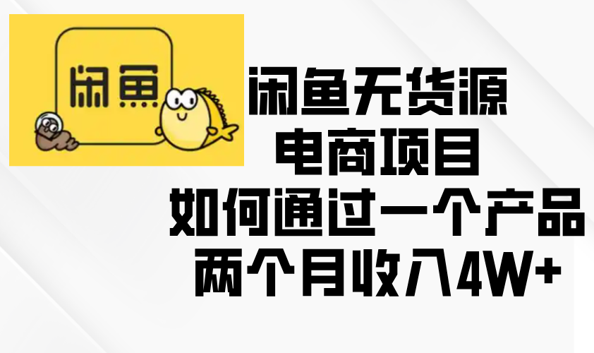 闲鱼无货源电商项目，如何通过一个产品两个月收入4W+-资源宝库