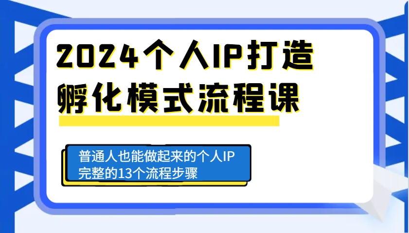 2024个人IP打造孵化模式流程课，普通人也能做起来的个人IP完整的13个流程步骤-资源宝库