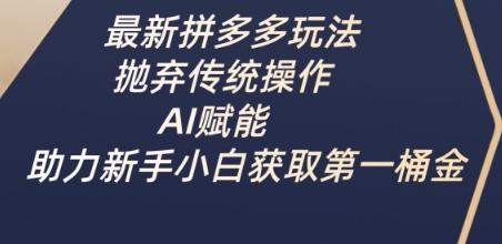 最新拼多多玩法，抛弃传统操作，AI赋能，助力新手小白获取第一桶金-资源宝库