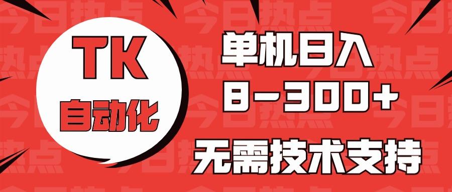 海外手机版TK自动化，单机收益8~300+，无需技术支持，新手小白均可操作-资源宝库