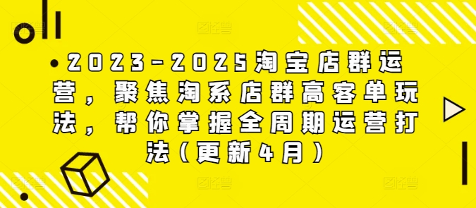 2023-2025淘宝店群运营,聚焦淘系店群高客单玩法,帮你掌握全周期运营打法(更新4月)-资源宝库