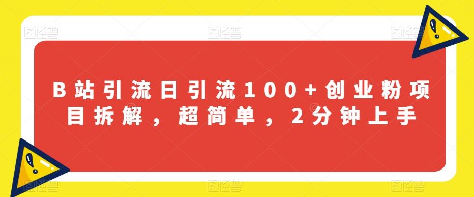 B站引流日引流100+创业粉项目拆解，超简单，2分钟上手【揭秘】-资源宝库