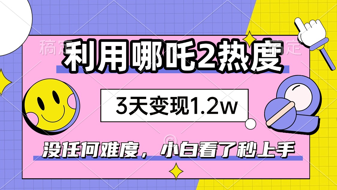 如何利用哪吒2爆火，3天赚1.2W，没有任何难度，小白看了秒学会，抓紧时…-资源宝库