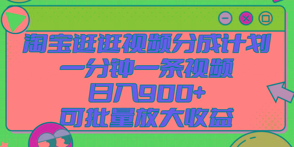 淘宝逛逛视频分成计划，一分钟一条视频， 日入900+，可批量放大收益-资源宝库