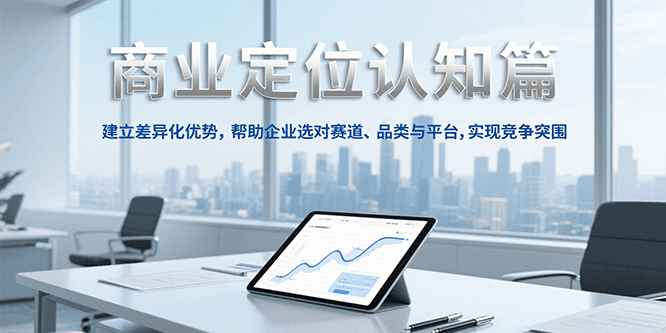商业定位认知,建立差异化优势,帮助企业选对赛道、品类与平台,实现竞争突围-资源宝库