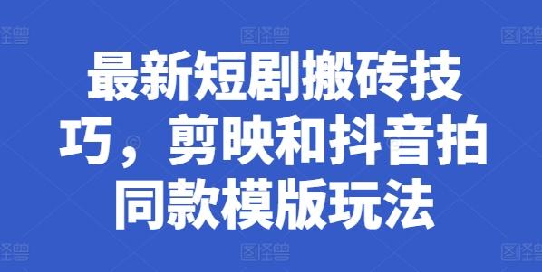 最新短剧搬砖技巧，剪映和抖音拍同款模版玩法-资源宝库