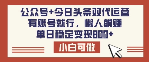 公众号+今日头条双代运营,有账号就行,单日稳定变现8张【揭秘】-资源宝库