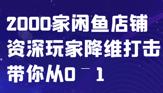 闲鱼已经饱和？纯扯淡！2000家闲鱼店铺资深玩家降维打击带你从0–1-资源宝库