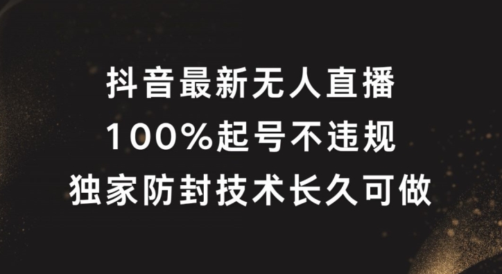 抖音最新无人直播，100%起号，独家防封技术长久可做【揭秘】-资源宝库