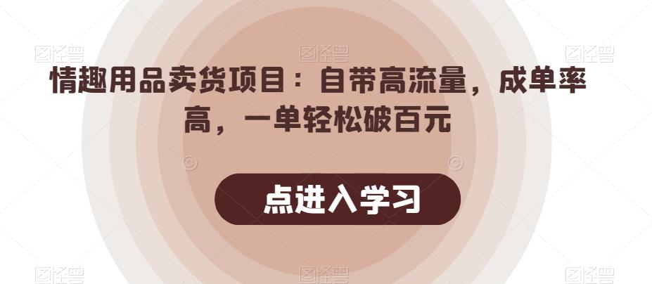 情趣用品卖货项目：自带高流量，成单率高，一单轻松破百元-资源宝库
