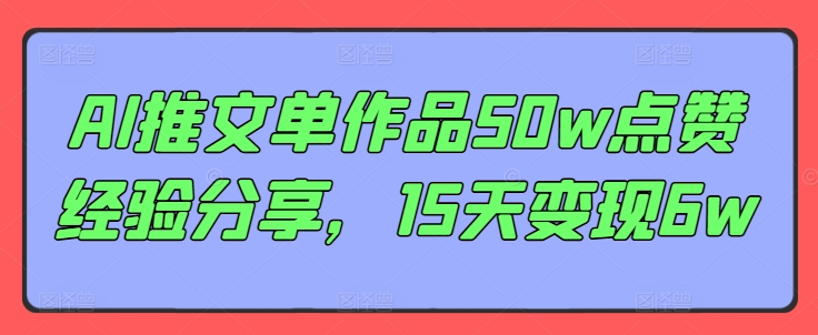 AI推文单作品50w点赞经验分享，15天变现6w-资源宝库