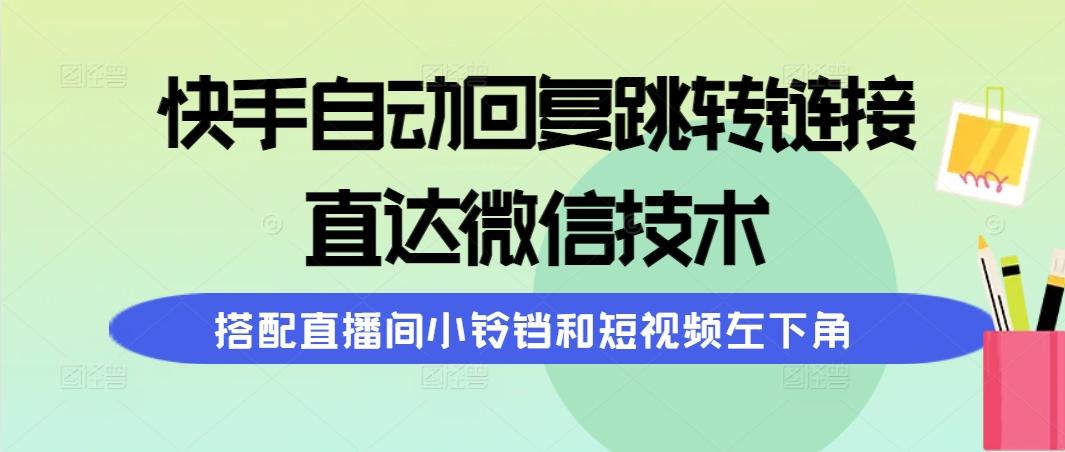 (9808期)快手自动回复跳转链接，直达微信技术，搭配直播间小铃铛和短视频左下角-资源宝库